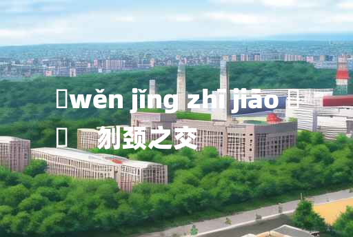 
	wěn jǐng zhī jiāo 	
	    刎颈之交