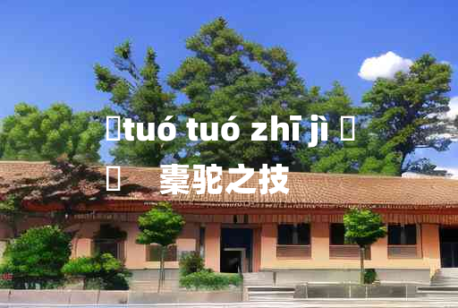 
	tuó tuó zhī jì 	
	    橐驼之技