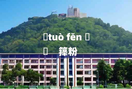 
	tuò fěn 	
	    箨粉