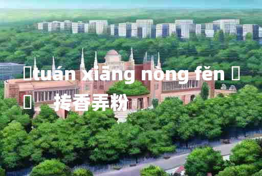 
	tuán xiāng nòng fěn 	
	    抟香弄粉