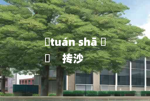 
	tuán shā 	
	    抟沙