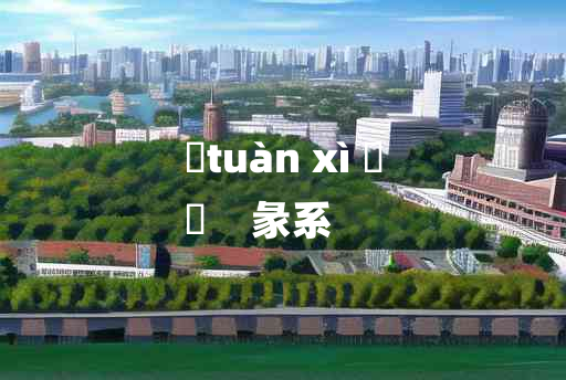 
	tuàn xì 	
	    彖系