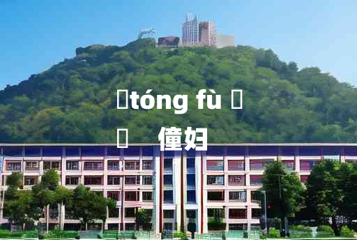 
	tóng fù 	
	    僮妇