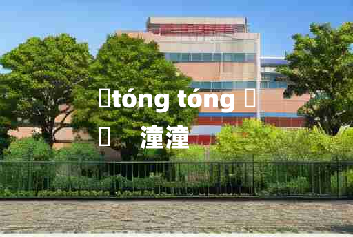 
	tóng tóng 	
	    潼潼