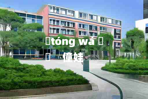 
	tóng wá 	
	    僮娃