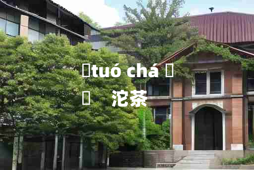 
	tuó chá 	
	    沱茶