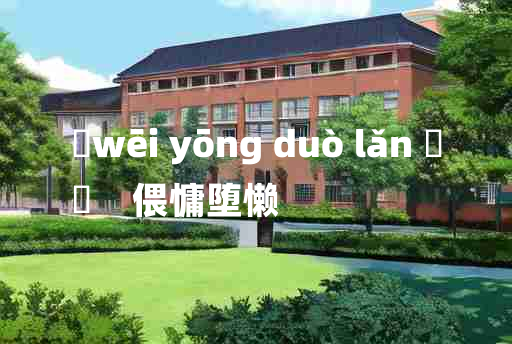 
	wēi yōng duò lǎn 	
	    偎慵堕懒