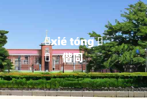 
	xié tóng 	
	    偕同