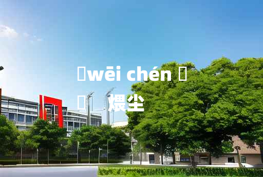 
	wēi chén 	
	    煨尘