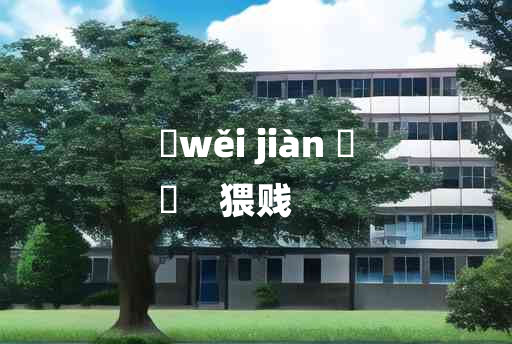 
	wěi jiàn 	
	    猥贱