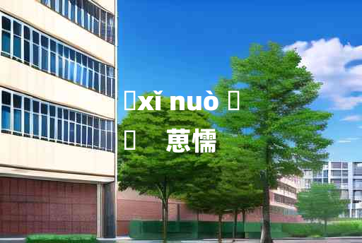 
	xǐ nuò 	
	    葸懦