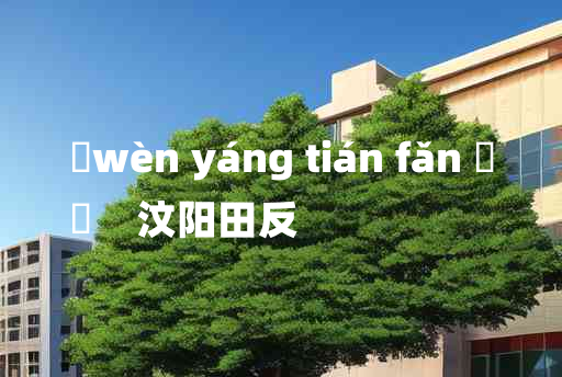 
	wèn yáng tián fǎn 	
	    汶阳田反