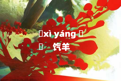 
	xì yáng 	
	    饩羊