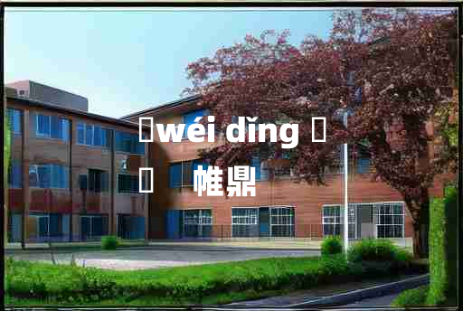 
	wéi dǐng 	
	    帷鼎