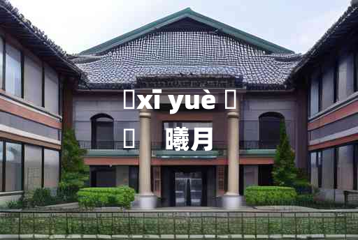 
	xī yuè 	
	    曦月