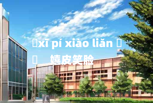 
	xī pí xiào liǎn 	
	    嬉皮笑脸