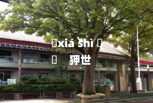 
	xiá shì 	
	    狎世