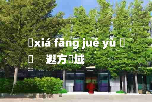 
	xiá fāng jué yù 	
	    遐方絶域