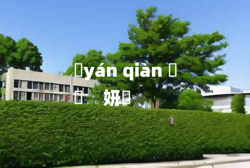 
	yán qiàn 	
	    妍蒨