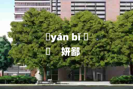 
	yán bǐ 	
	    妍鄙