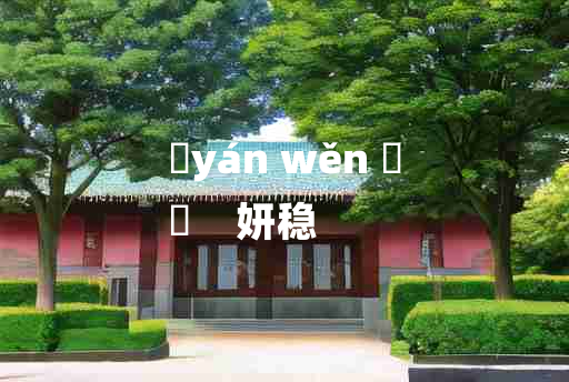 
	yán wěn 	
	    妍稳