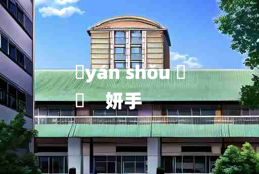 
	yán shǒu 	
	    妍手