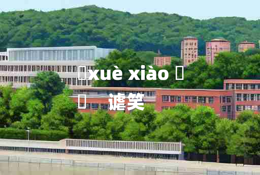 
	xuè xiào 	
	    谑笑