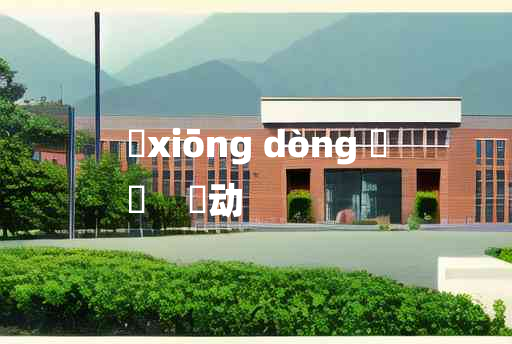 
	xiōng dòng 	
	    讻动