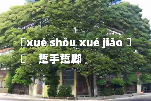 
	xué shǒu xué jiǎo 	
	    踅手踅脚