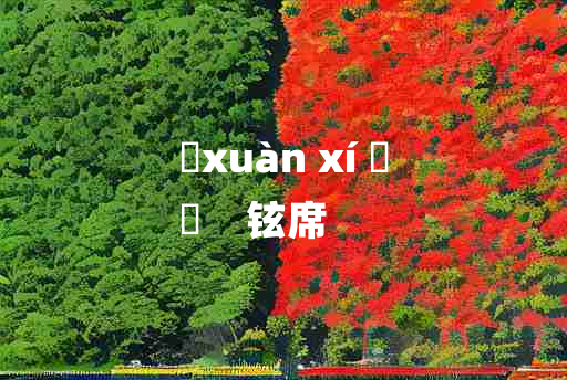 
	xuàn xí 	
	    铉席