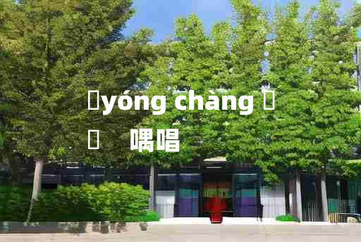 
	yóng chàng 	
	    喁唱