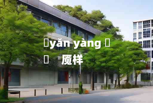 
	yǎn yàng 	
	    魇样