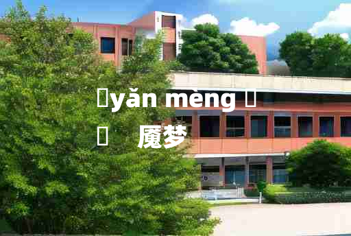 
	yǎn mèng 	
	    魇梦