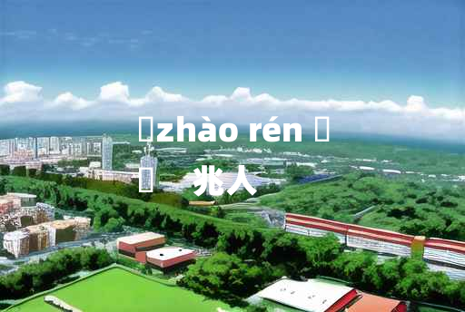 
	zhào rén 	
	    兆人