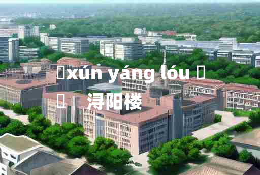 
	xún yáng lóu 	
	    浔阳楼