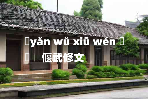 
	yǎn wǔ xiū wén 	
	    偃武修文