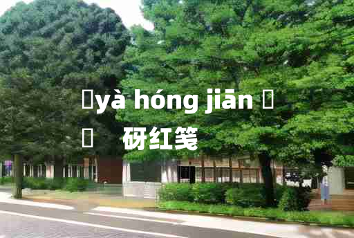 
	yà hóng jiān 	
	    砑红笺