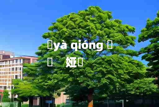 
	yà qióng 	
	    娅嬛