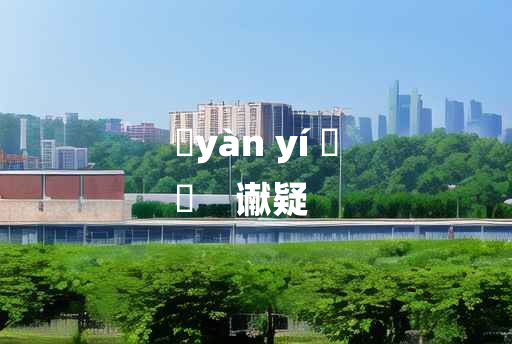 
	yàn yí 	
	    谳疑