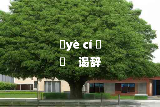 
	yè cí 	
	    谒辞