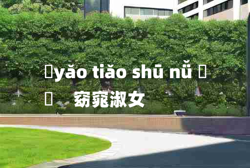 
	yǎo tiǎo shū nǚ 	
	    窈窕淑女