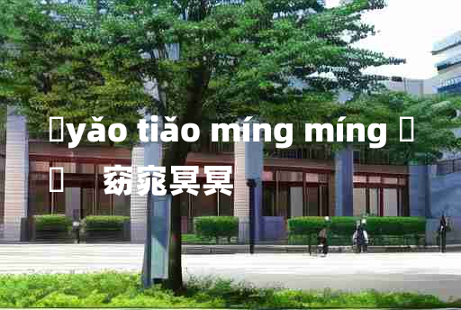 
	yǎo tiǎo míng míng 	
	    窈窕冥冥