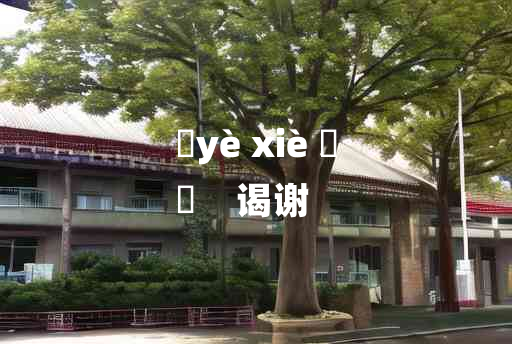 
	yè xiè 	
	    谒谢