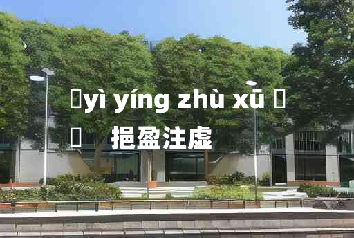 
	yì yíng zhù xū 	
	    挹盈注虚