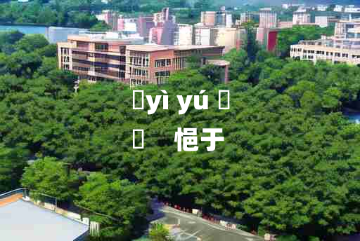 
	yì yú 	
	    悒于