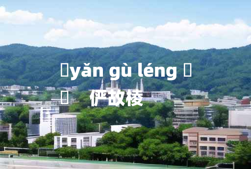 
	yǎn gù léng 	
	    俨故棱