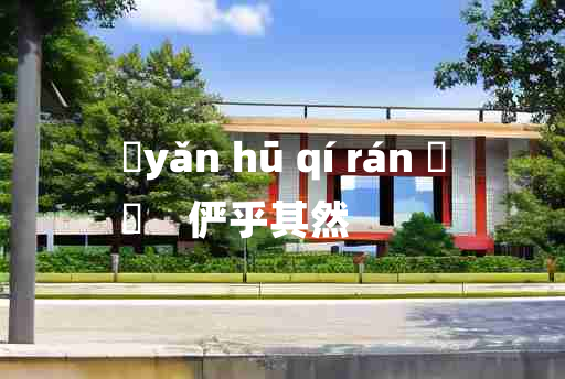 
	yǎn hū qí rán 	
	    俨乎其然