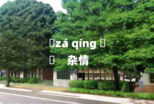 
	zá qíng 	
	    杂情