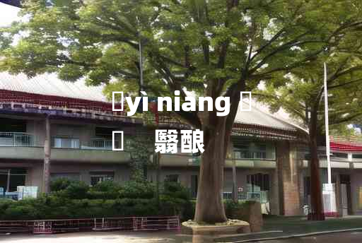 
	yì niàng 	
	    翳酿