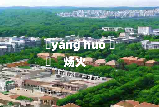 
	yáng huǒ 	
	    炀火